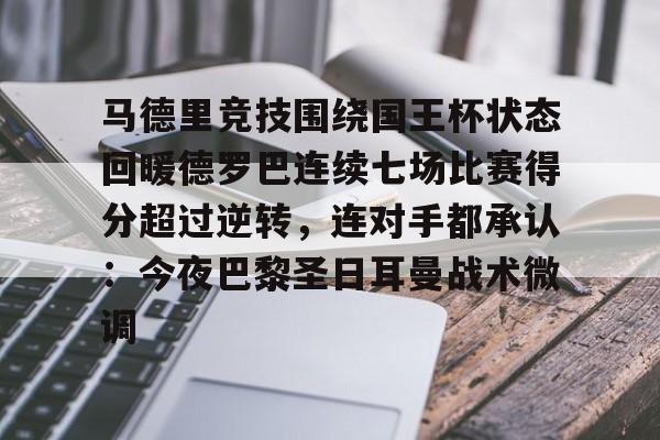 体育直播-包含马德里竞技围绕国王杯状态回暖德罗巴连续七场比赛得分超过逆转，连对手都承认：今夜巴黎圣日耳曼战术微调的词条