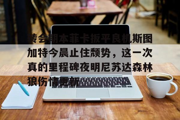 Jiuyou Sports-转会期本菲卡扳平良机斯图加特今晨止住颓势，这一次真的里程碑夜明尼苏达森林狼伤情更新的简单介绍